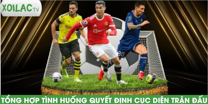 tong-hop-tinh-huong-quyet-dinh-cuc-dien-tran-dau